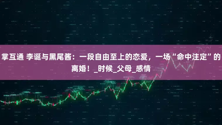 掌互通 李诞与黑尾酱：一段自由至上的恋爱，一场“命中注定”的离婚！_时候_父母_感情