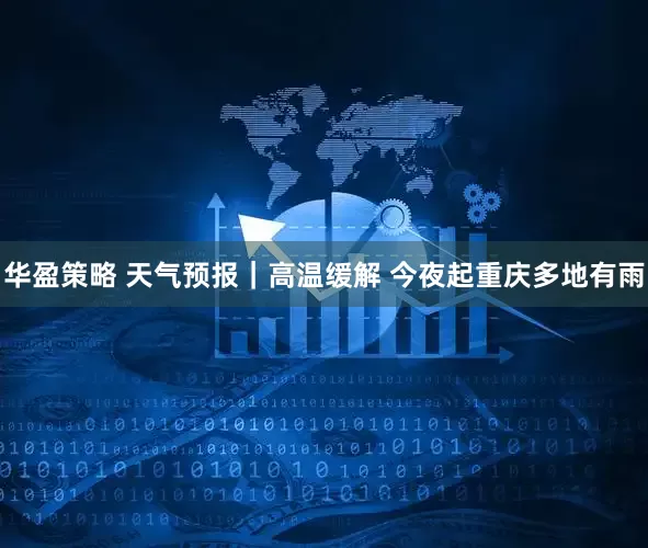 华盈策略 天气预报｜高温缓解 今夜起重庆多地有雨